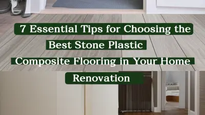 7 Essential Tips for Choosing the Best Stone Plastic Composite Flooring in Your Home Renovation
